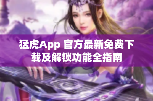 猛虎App 官方最新免费下载及解锁功能全指南