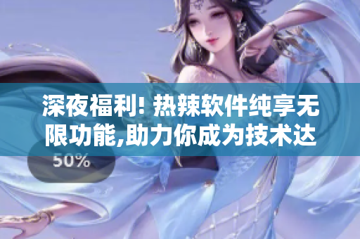深夜福利! 热辣软件纯享无限功能,助力你成为技术达人!