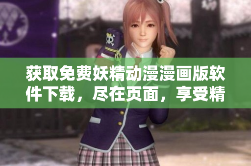 获取免费妖精动漫漫画版软件下载，尽在页面，享受精彩漫画世界。