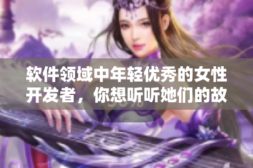软件领域中年轻优秀的女性开发者，你想听听她们的故事吗？