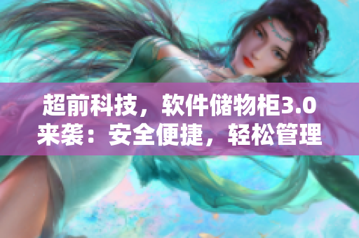 超前科技，软件储物柜3.0来袭：安全便捷，轻松管理！