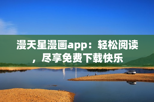 漫天星漫画app：轻松阅读，尽享免费下载快乐