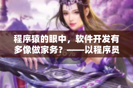程序猿的眼中，软件开发有多像做家务？——以程序员视角观软件开发