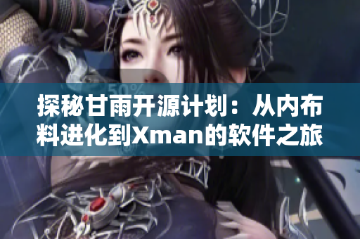 探秘甘雨开源计划：从内布料进化到Xman的软件之旅