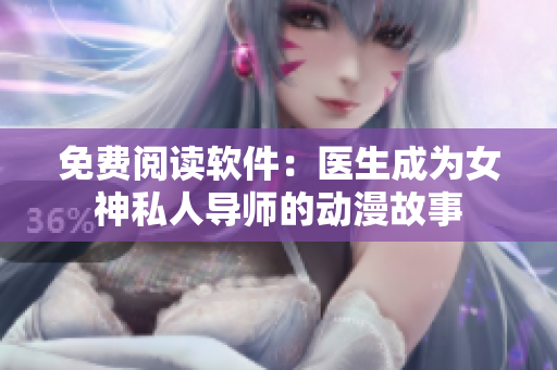 免费阅读软件：医生成为女神私人导师的动漫故事