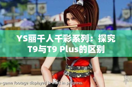 YS丽千人千彩系列：探究T9与T9 Plus的区别