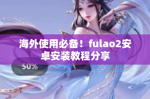 海外使用必备！fulao2安卓安装教程分享