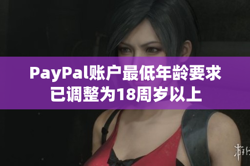 PayPal账户最低年龄要求已调整为18周岁以上