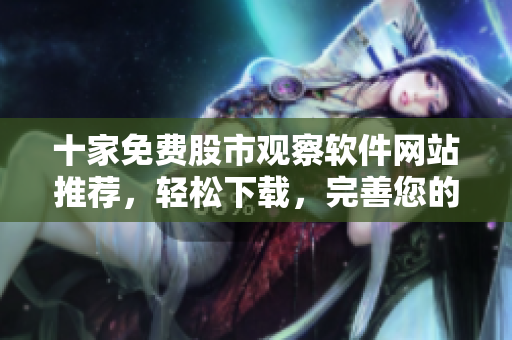 十家免费股市观察软件网站推荐，轻松下载，完善您的软件库