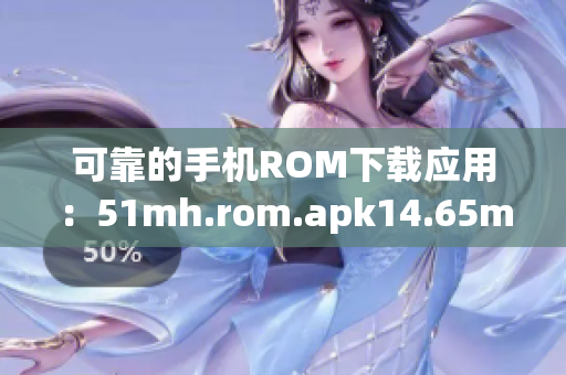 可靠的手机ROM下载应用：51mh.rom.apk14.65mb版