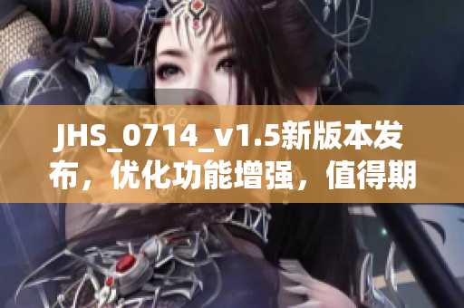 JHS_0714_v1.5新版本发布，优化功能增强，值得期待！