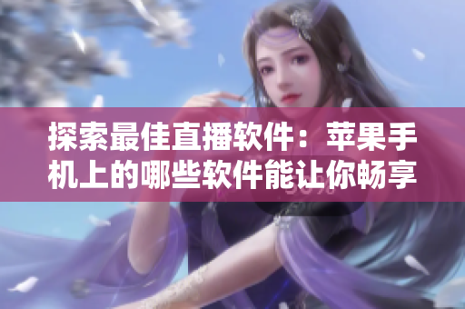 探索最佳直播软件：苹果手机上的哪些软件能让你畅享高品质直播体验？