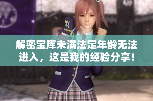 解密宝库未满法定年龄无法进入，这是我的经验分享！