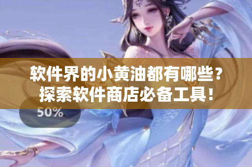 软件界的小黄油都有哪些？探索软件商店必备工具！