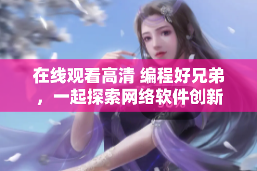 在线观看高清 编程好兄弟，一起探索网络软件创新