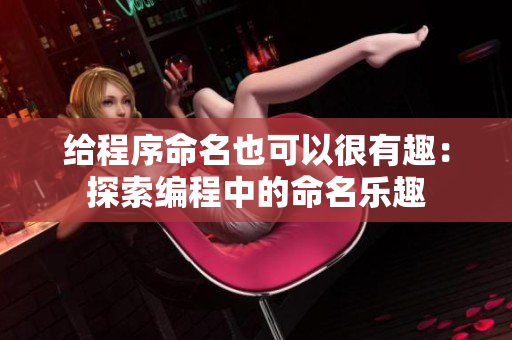 给程序命名也可以很有趣：探索编程中的命名乐趣