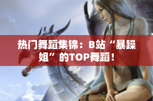 热门舞蹈集锦：B站“暴躁姐”的TOP舞蹈！