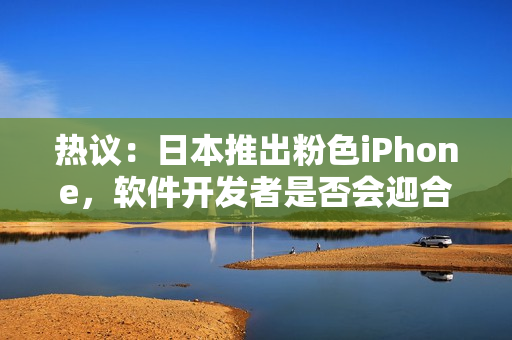 热议：日本推出粉色iPhone，软件开发者是否会迎合这一趋势？