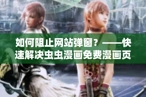 如何阻止网站弹窗？——快速解决虫虫漫画免费漫画页面弹窗困扰
