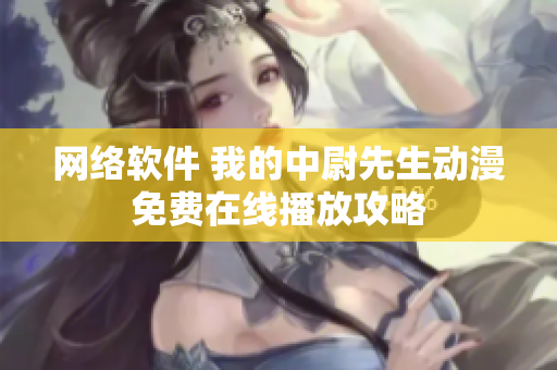 网络软件 我的中尉先生动漫免费在线播放攻略
