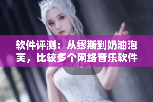 软件评测：从缪斯到奶油泡芙，比较多个网络音乐软件的优缺点