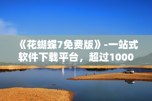 《花蝴蝶7免费版》-一站式软件下载平台，超过10000款软件应有尽有！