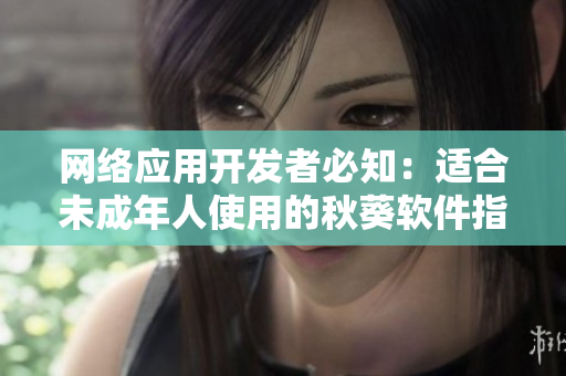 网络应用开发者必知：适合未成年人使用的秋葵软件指南