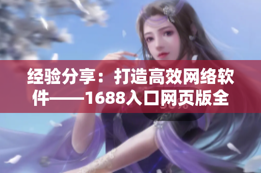 经验分享：打造高效网络软件——1688入口网页版全新手册