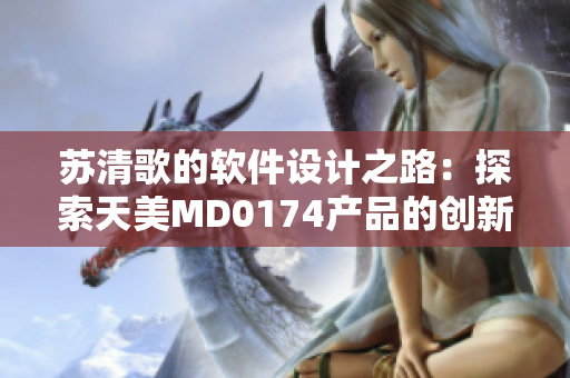 苏清歌的软件设计之路：探索天美MD0174产品的创新之处