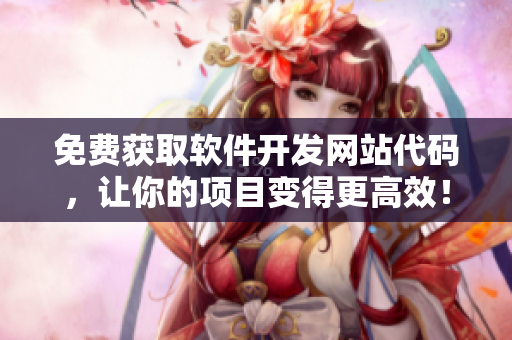 免费获取软件开发网站代码，让你的项目变得更高效！
