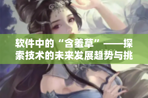 软件中的“含羞草”——探索技术的未来发展趋势与挑战