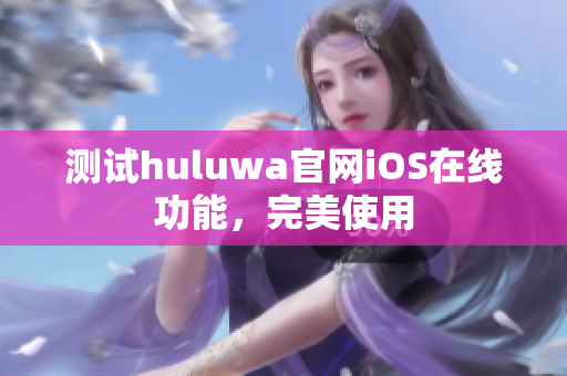 测试huluwa官网iOS在线功能，完美使用