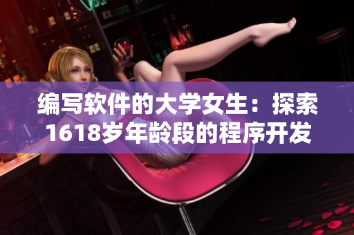 编写软件的大学女生：探索1618岁年龄段的程序开发者