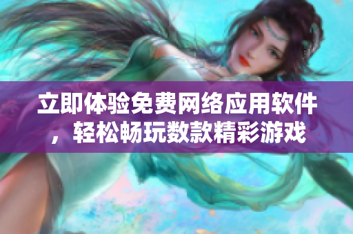 立即体验免费网络应用软件，轻松畅玩数款精彩游戏
