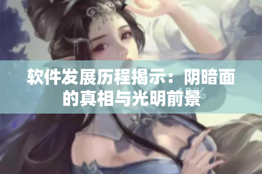 软件发展历程揭示：阴暗面的真相与光明前景