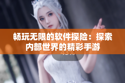 畅玩无限的软件探险：探索内部世界的精彩手游