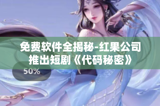 免费软件全揭秘-红果公司推出短剧《代码秘密》