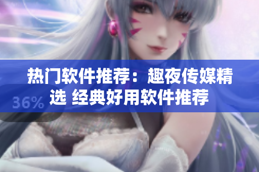 热门软件推荐：趣夜传媒精选 经典好用软件推荐