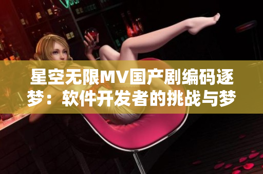 星空无限MV国产剧编码逐梦：软件开发者的挑战与梦想