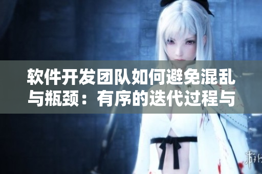 软件开发团队如何避免混乱与瓶颈：有序的迭代过程与协调沟通