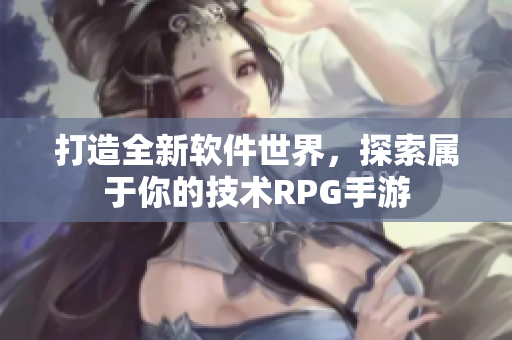 打造全新软件世界，探索属于你的技术RPG手游