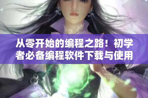 从零开始的编程之路！初学者必备编程软件下载与使用教程