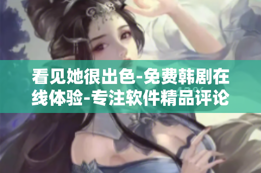 看见她很出色-免费韩剧在线体验-专注软件精品评论