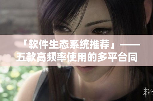 「软件生态系统推荐」——五款高频率使用的多平台同步软件推荐
