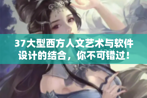 37大型西方人文艺术与软件设计的结合，你不可错过！