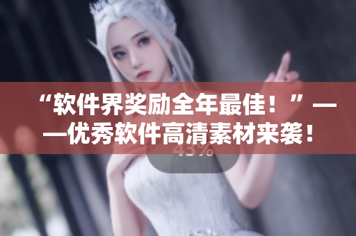 “软件界奖励全年最佳！”——优秀软件高清素材来袭！