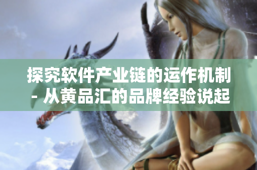 探究软件产业链的运作机制 - 从黄品汇的品牌经验说起