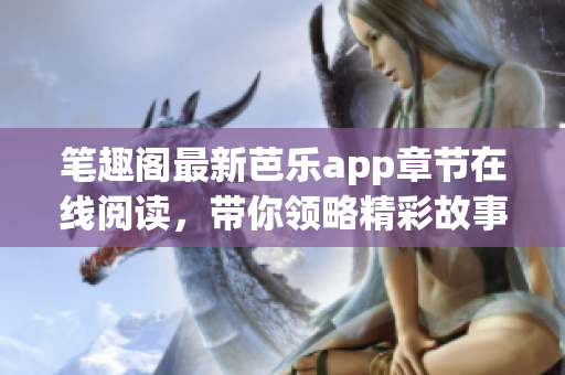笔趣阁最新芭乐app章节在线阅读，带你领略精彩故事情节