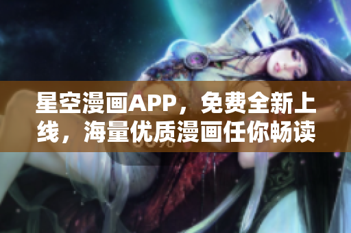 星空漫画APP，免费全新上线，海量优质漫画任你畅读