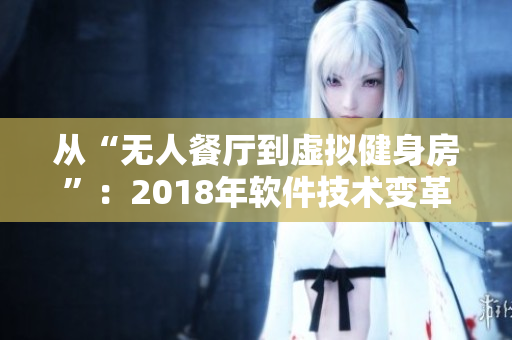 从“无人餐厅到虚拟健身房”：2018年软件技术变革总结